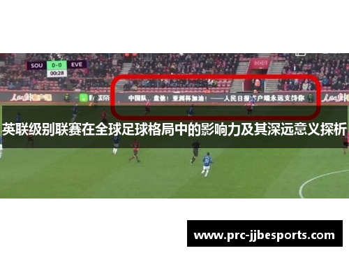 英联级别联赛在全球足球格局中的影响力及其深远意义探析