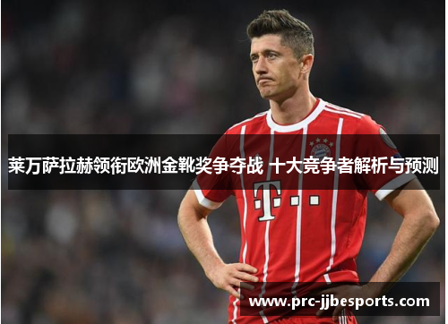 莱万萨拉赫领衔欧洲金靴奖争夺战 十大竞争者解析与预测