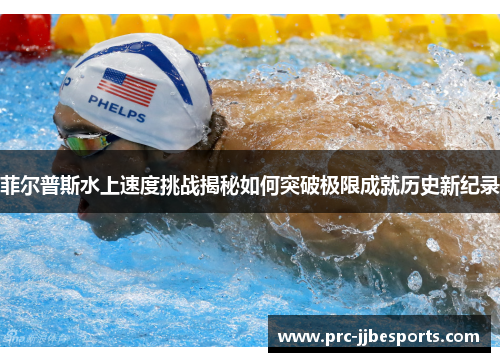 菲尔普斯水上速度挑战揭秘如何突破极限成就历史新纪录