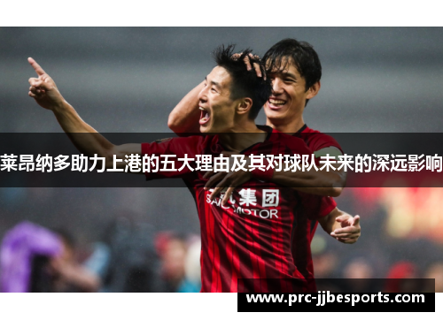 莱昂纳多助力上港的五大理由及其对球队未来的深远影响