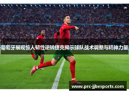 葡萄牙展现惊人韧性逆转捷克揭示球队战术调整与精神力量