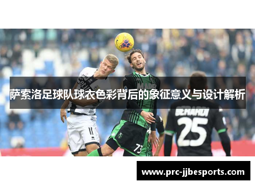 萨索洛足球队球衣色彩背后的象征意义与设计解析