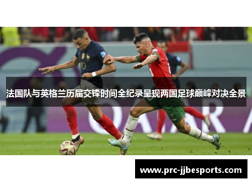 法国队与英格兰历届交锋时间全纪录呈现两国足球巅峰对决全景