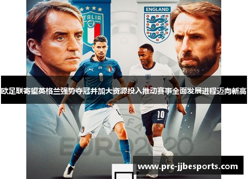 欧足联寄望英格兰强势夺冠并加大资源投入推动赛事全面发展进程迈向新高