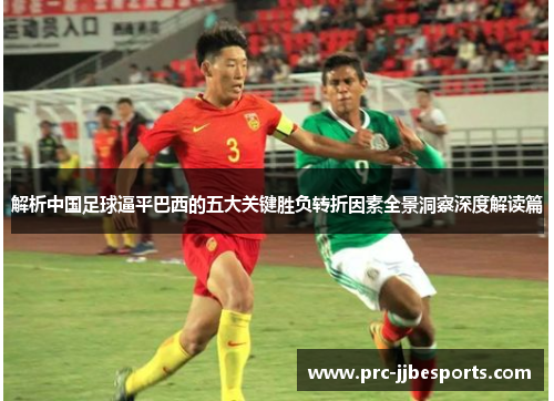 解析中国足球逼平巴西的五大关键胜负转折因素全景洞察深度解读篇