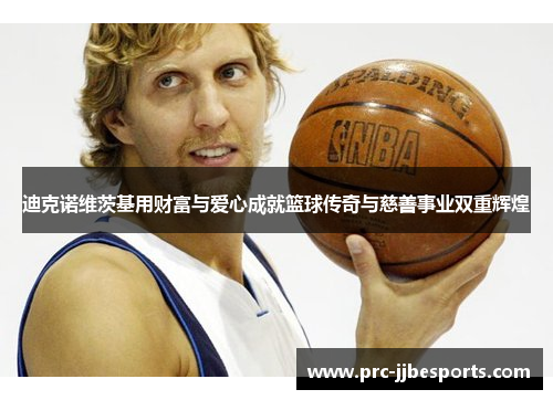 迪克诺维茨基用财富与爱心成就篮球传奇与慈善事业双重辉煌