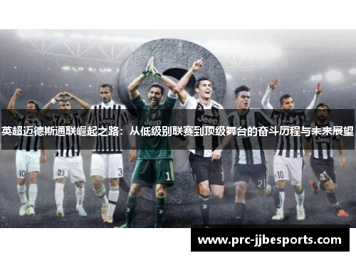 英超迈德斯通联崛起之路:从低级别联赛到顶级舞台的奋斗历程与未来展望 英超迈德斯通联崛起之路:从低级别联赛到顶级舞台的奋斗历程与未来展望