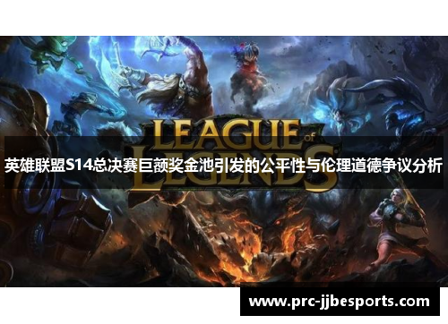 英雄联盟S14总决赛巨额奖金池引发的公平性与伦理道德争议分析 英雄联盟S14总决赛巨额奖金池引发的公平性与伦理道德争议分析