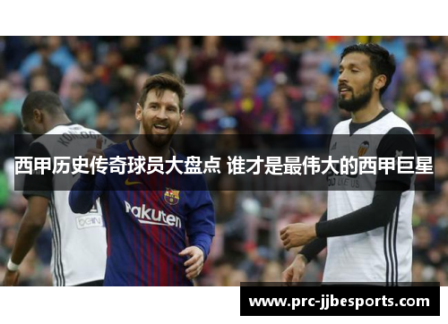 西甲历史传奇球员大盘点 谁才是最伟大的西甲巨星 西甲历史传奇球员大盘点 谁才是最伟大的西甲巨星