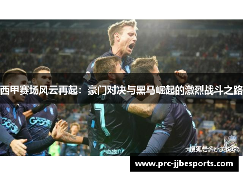 西甲赛场风云再起:豪门对决与黑马崛起的激烈战斗之路 西甲赛场风云再起:豪门对决与黑马崛起的激烈战斗之路