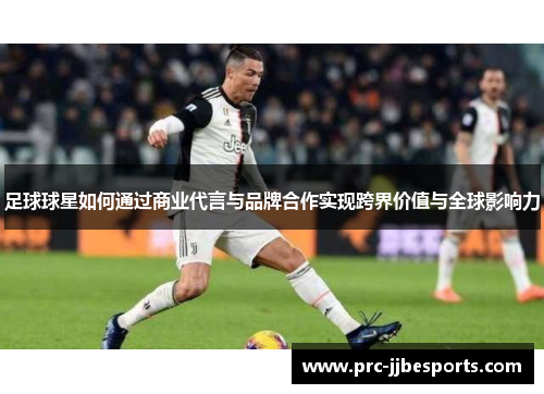 足球球星如何通过商业代言与品牌合作实现跨界价值与全球影响力 足球球星如何通过商业代言与品牌合作实现跨界价值与全球影响力