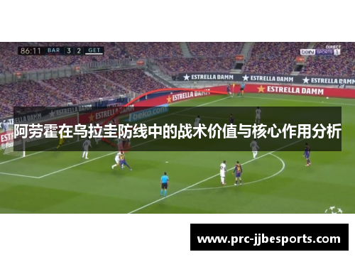 阿劳霍在乌拉圭防线中的战术价值与核心作用分析 阿劳霍在乌拉圭防线中的战术价值与核心作用分析