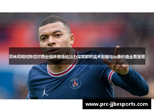 贝林厄姆对阵切尔西世俱杯赛场统治力深度解析战术影响与比赛价值全面呈现