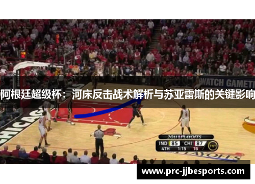 阿根廷超级杯：河床反击战术解析与苏亚雷斯的关键影响