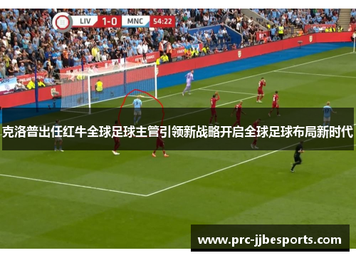 克洛普出任红牛全球足球主管引领新战略开启全球足球布局新时代