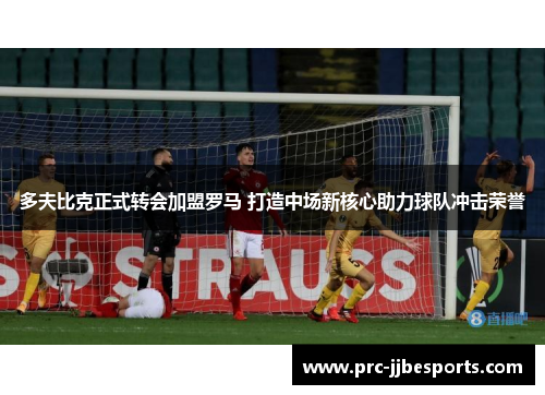 多夫比克正式转会加盟罗马 打造中场新核心助力球队冲击荣誉