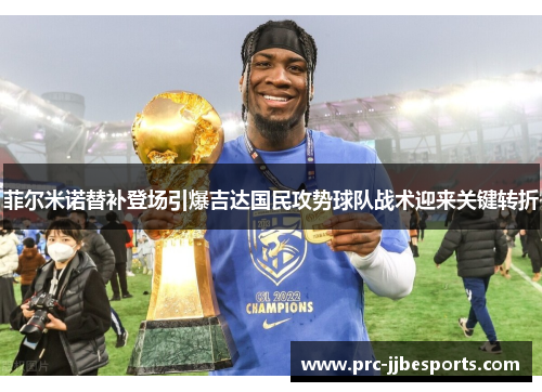 菲尔米诺替补登场引爆吉达国民攻势球队战术迎来关键转折 菲尔米诺替补登场引爆吉达国民攻势球队战术迎来关键转折